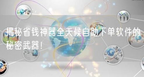 揭秘省钱神器全天候自助下单软件的秘密武器！