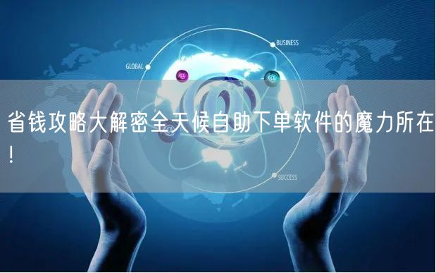 省钱攻略大解密全天候自助下单软件的魔力所在！