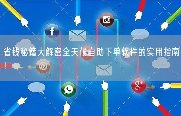 省钱秘籍大解密全天候自助下单软件的实用指南！