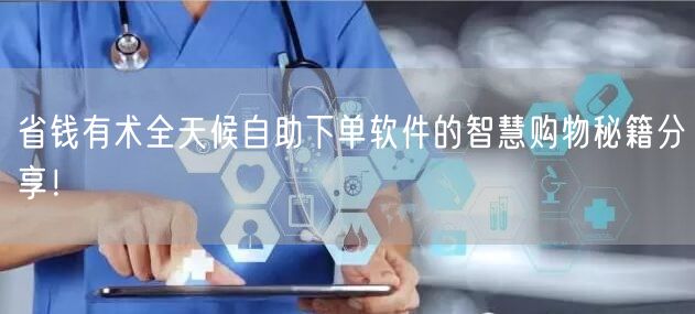 省钱有术全天候自助下单软件的智慧购物秘籍分享！