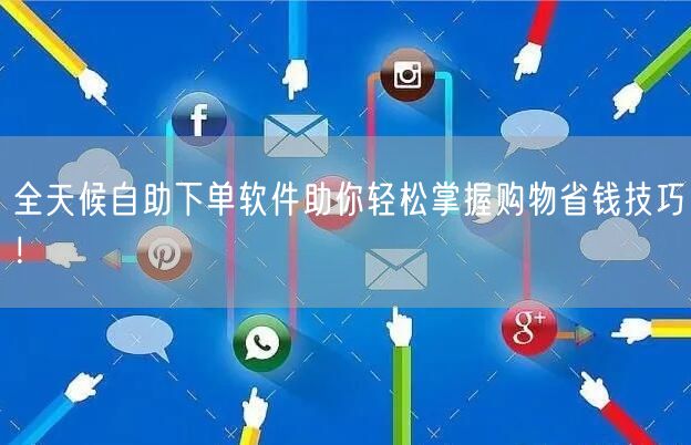 全天候自助下单软件助你轻松掌握购物省钱技巧！