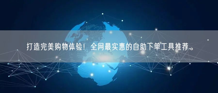 打造完美购物体验！全网最实惠的自助下单工具推荐。