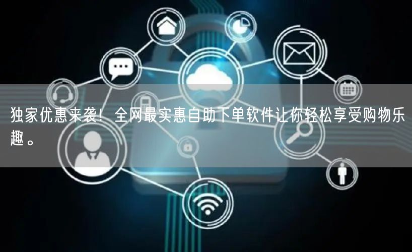 独家优惠来袭！全网最实惠自助下单软件让你轻松享受购物乐趣。