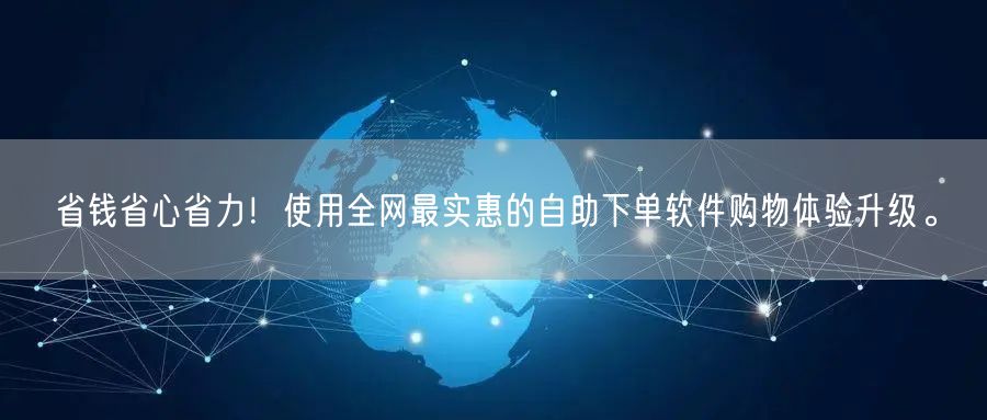 省钱省心省力！使用全网最实惠的自助下单软件购物体验升级。