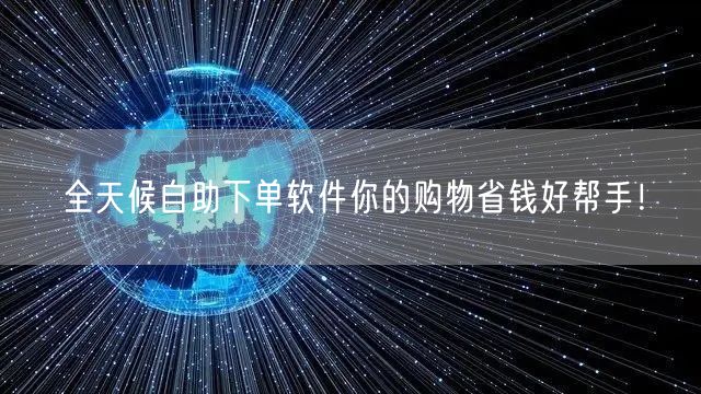 全天候自助下单软件你的购物省钱好帮手！