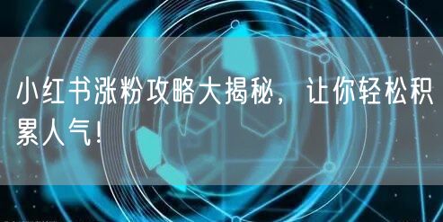 小红书涨粉攻略大揭秘，让你轻松积累人气！