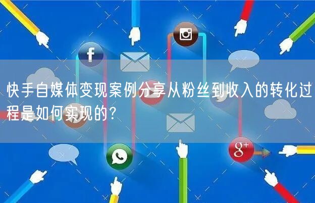 快手自媒体变现案例分享从粉丝到收入的转化过程是如何实现的？