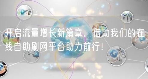 开启流量增长新篇章，借助我们的在线自助刷网平台助力前行！