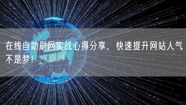 在线自助刷网实战心得分享，快速提升网站人气不是梦！