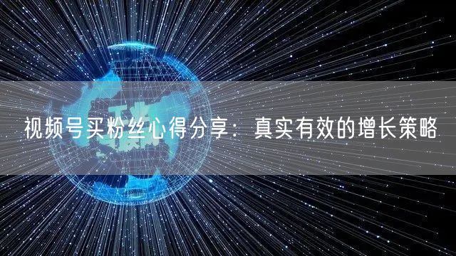 视频号买粉丝心得分享：真实有效的增长策略