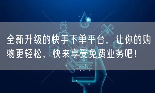 全新升级的快手下单平台，让你的购物更轻松，快来享受免费业务吧！