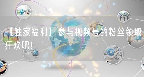 【独家福利】参与视频号的粉丝领取狂欢吧！