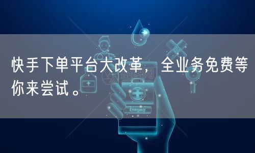 快手下单平台大改革，全业务免费等你来尝试。