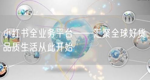 小红书全业务平台——汇聚全球好货，品质生活从此开始
