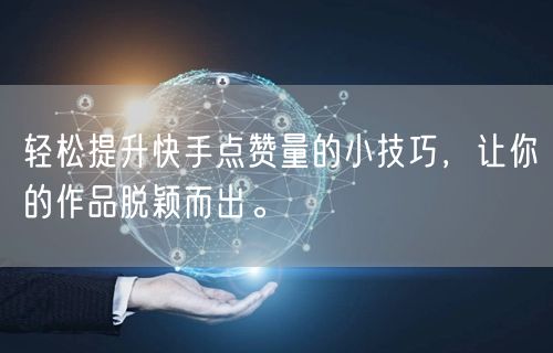 轻松提升快手点赞量的小技巧，让你的作品脱颖而出。