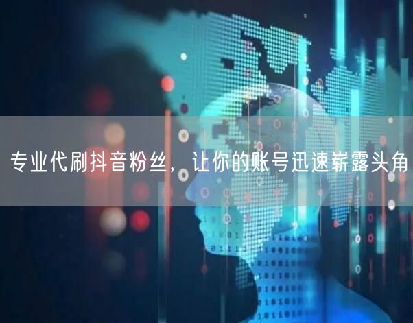 专业代刷抖音粉丝，让你的账号迅速崭露头角