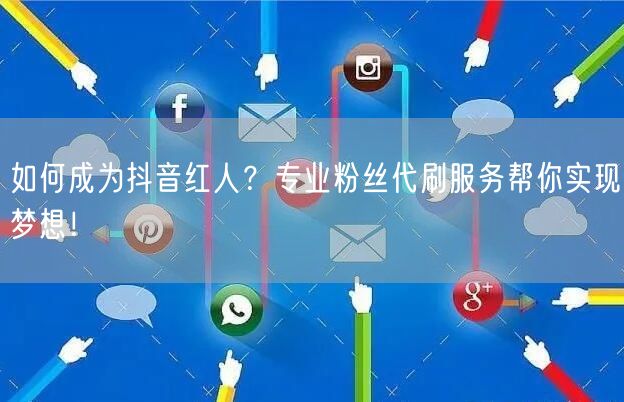 如何成为抖音红人？专业粉丝代刷服务帮你实现梦想！