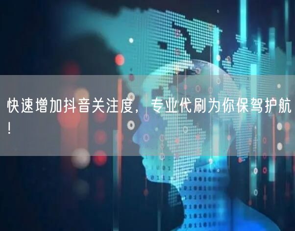 快速增加抖音关注度，专业代刷为你保驾护航！