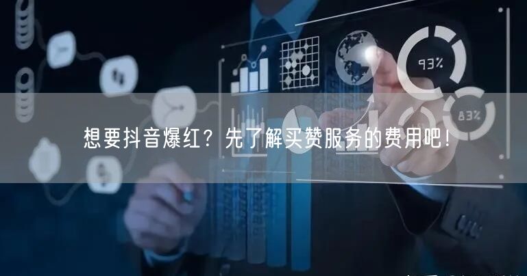 想要抖音爆红？先了解买赞服务的费用吧！
