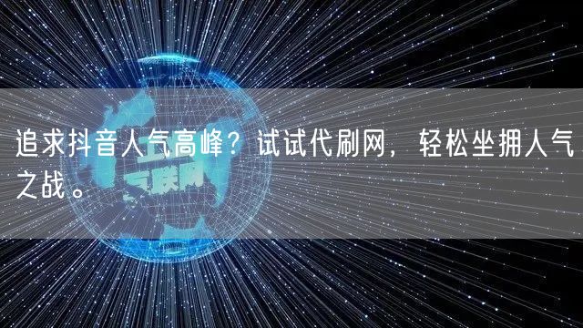 追求抖音人气高峰？试试代刷网，轻松坐拥人气之战。