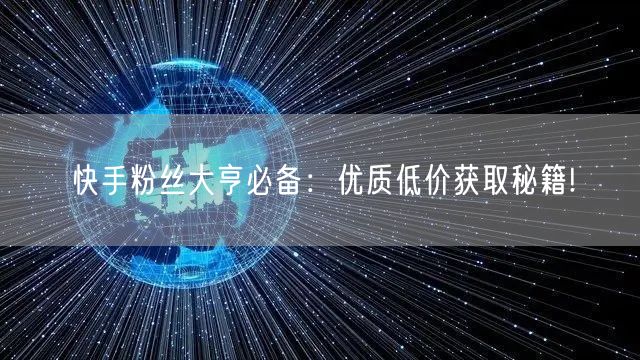 快手粉丝大亨必备：优质低价获取秘籍!
